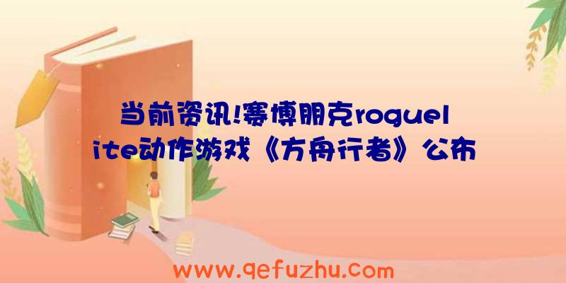 当前资讯!赛博朋克roguelite动作游戏《方舟行者》公布