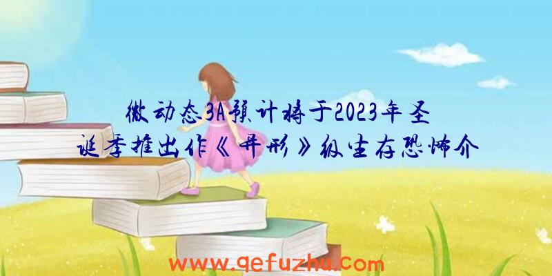 微动态3A预计将于2023年圣诞季推出作《异形》级生存恐怖介