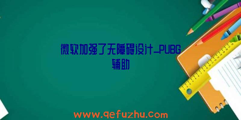 微软加强了无障碍设计_PUBG辅助