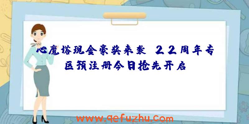 心魔塔现金豪奖来袭，22周年专区预注册今日抢先开启！