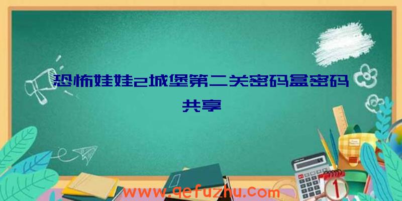 恐怖娃娃2城堡第二关密码盒密码共享