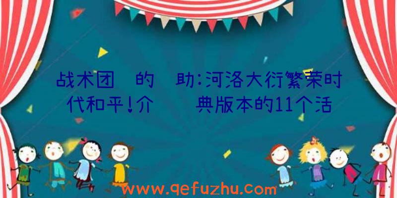 战术团队的辅助:河洛大衍繁荣时代和平!介绍经典版本的11个活