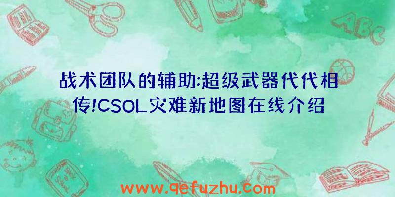 战术团队的辅助:超级武器代代相传!CSOL灾难新地图在线介绍