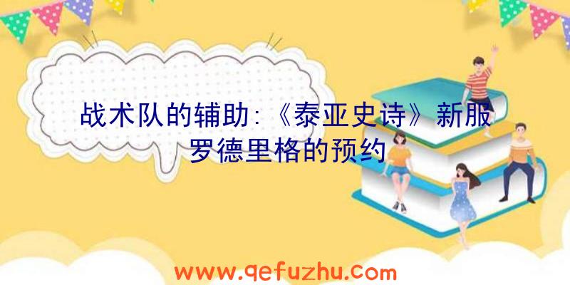 战术队的辅助:《泰亚史诗》新服罗德里格的预约