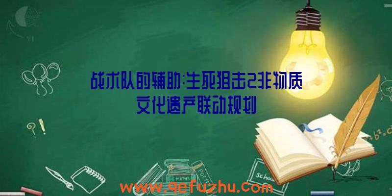 战术队的辅助:生死狙击2非物质文化遗产联动规划