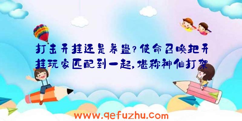 打击开挂还是养蛊？使命召唤把开挂玩家匹配到一起，堪称神仙打架（使命召唤开挂的多吗）