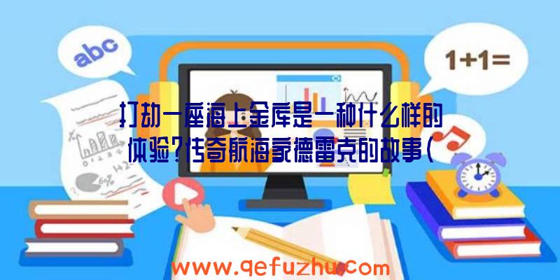 打劫一座海上金库是一种什么样的体验？传奇航海家德雷克的故事（下）