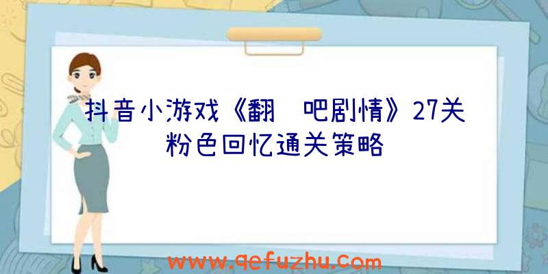 抖音小游戏《翻转吧剧情》27关粉色回忆通关策略