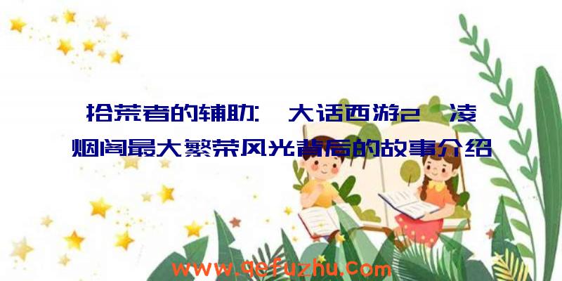 拾荒者的辅助:《大话西游2》凌烟阁最大繁荣风光背后的故事介绍