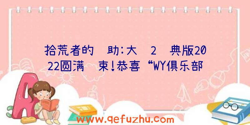 拾荒者的辅助:大话2经典版2022圆满结束!恭喜“WY俱乐部