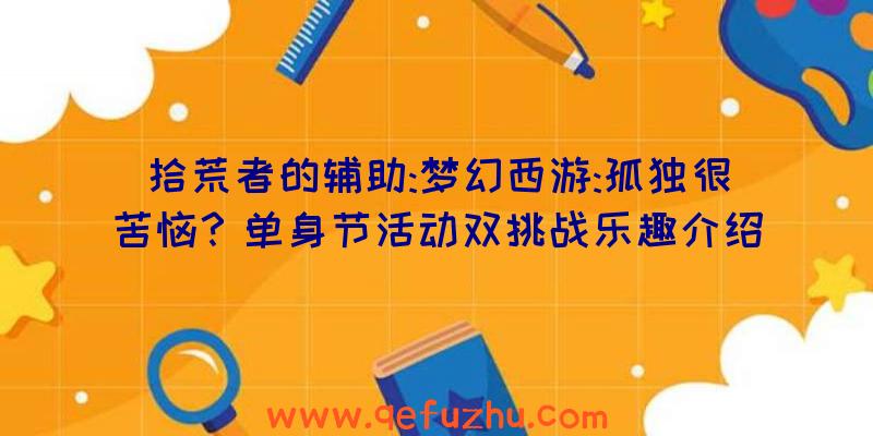 拾荒者的辅助:梦幻西游:孤独很苦恼？单身节活动双挑战乐趣介绍