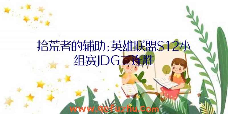 拾荒者的辅助:英雄联盟S12小组赛JDG二连胜