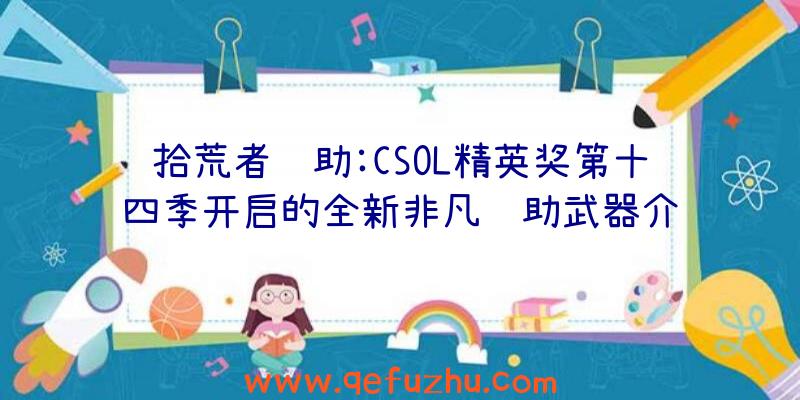 拾荒者辅助:CSOL精英奖第十四季开启的全新非凡辅助武器介绍