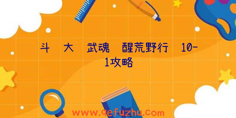 斗罗大陆武魂觉醒荒野行纪10-1攻略