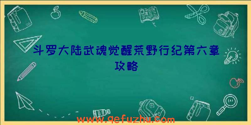 斗罗大陆武魂觉醒荒野行纪第六章攻略