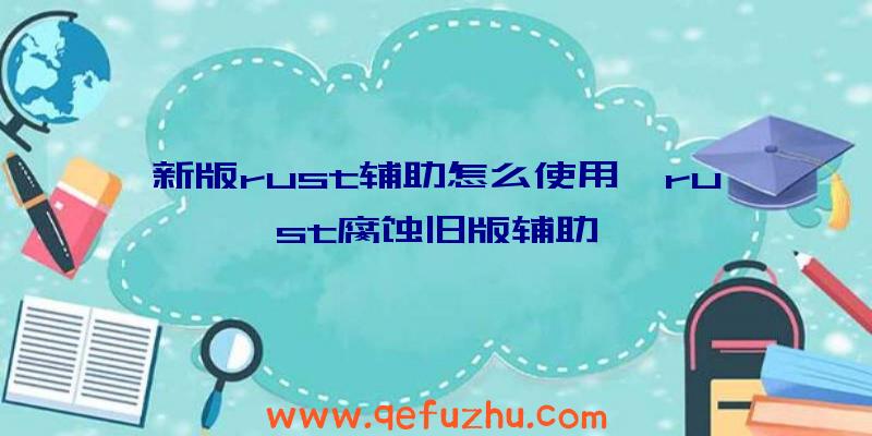 新版rust辅助怎么使用、rust腐蚀旧版辅助