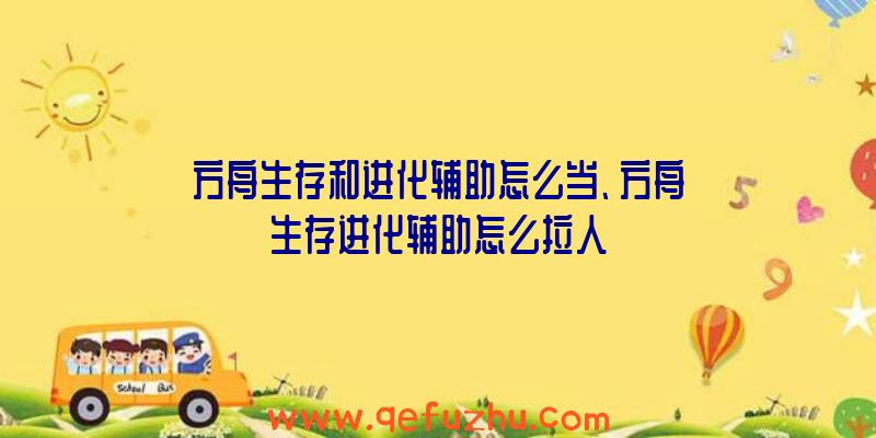 方舟生存和进化辅助怎么当、方舟生存进化辅助怎么拉人