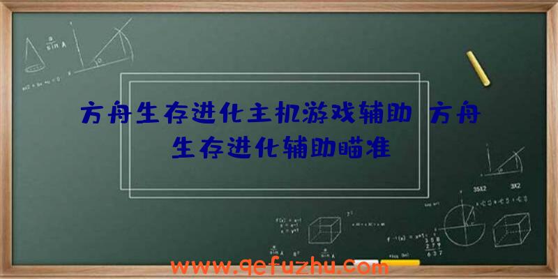 方舟生存进化主机游戏辅助、方舟生存进化辅助瞄准