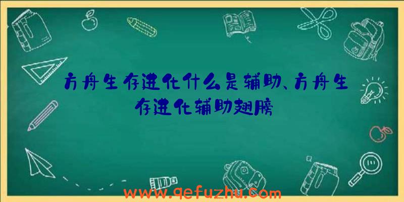 方舟生存进化什么是辅助、方舟生存进化辅助翅膀