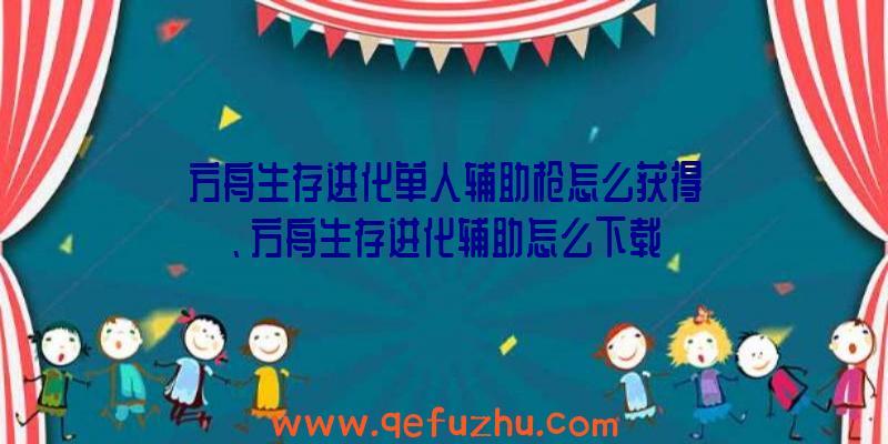 方舟生存进化单人辅助枪怎么获得、方舟生存进化辅助怎么下载