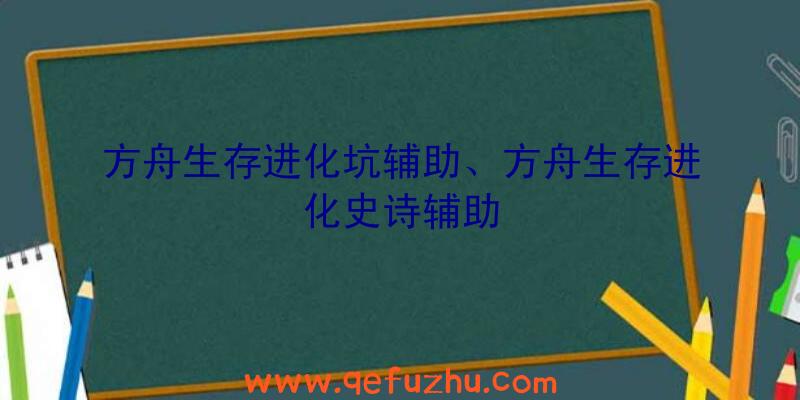 方舟生存进化坑辅助、方舟生存进化史诗辅助