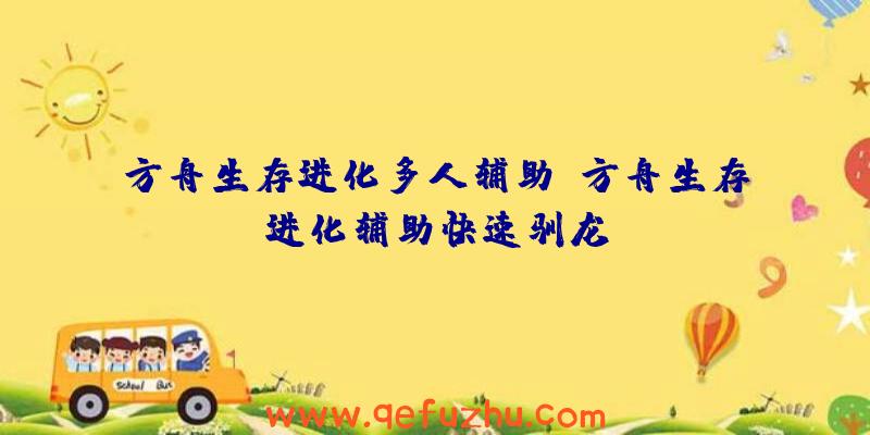 方舟生存进化多人辅助、方舟生存进化辅助快速驯龙