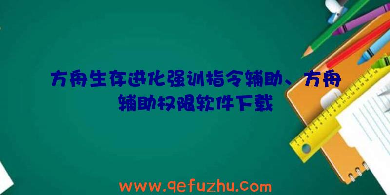 方舟生存进化强训指令辅助、方舟辅助权限软件下载