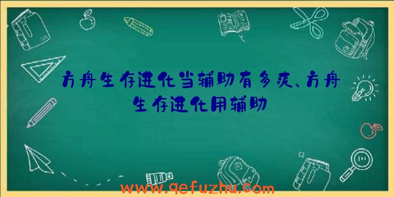 方舟生存进化当辅助有多爽、方舟生存进化用辅助