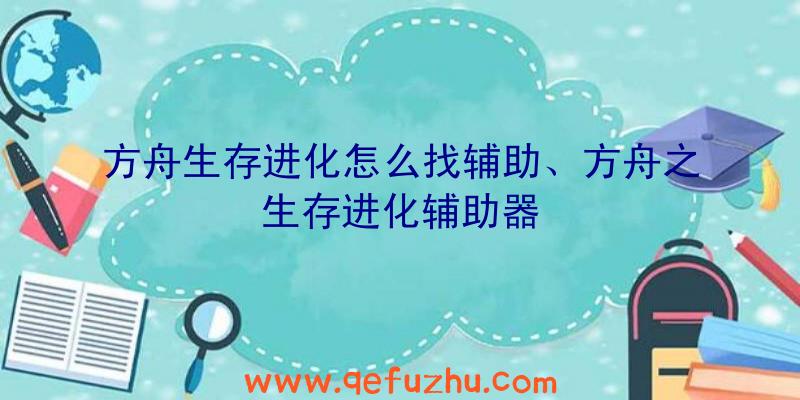 方舟生存进化怎么找辅助、方舟之生存进化辅助器