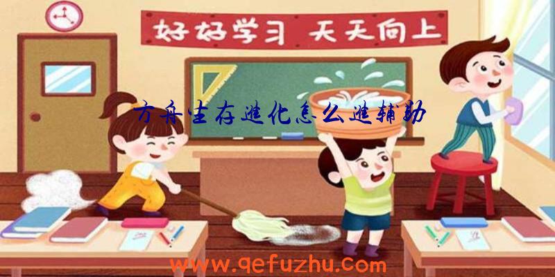 方舟生存进化怎么进辅助