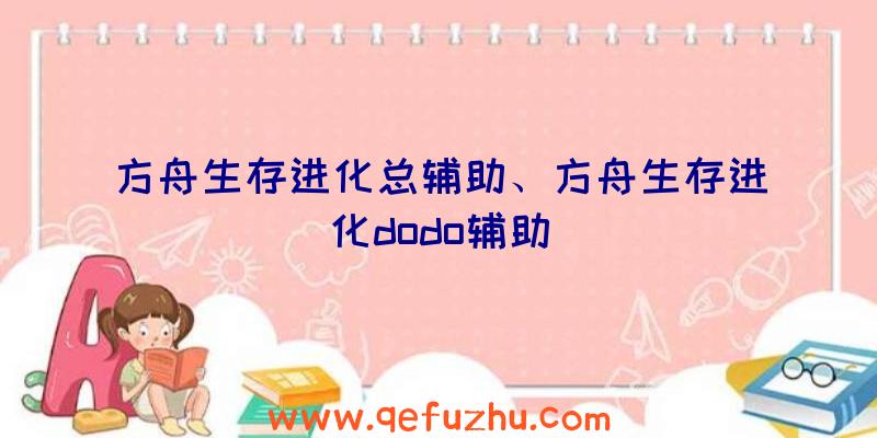 方舟生存进化总辅助、方舟生存进化dodo辅助