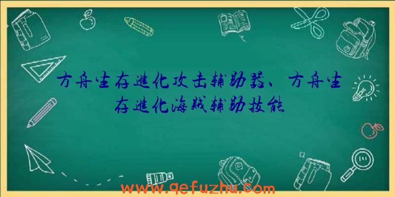 方舟生存进化攻击辅助器、方舟生存进化海贼辅助技能