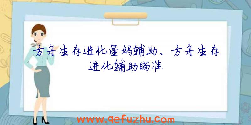 方舟生存进化星妈辅助、方舟生存进化辅助瞄准