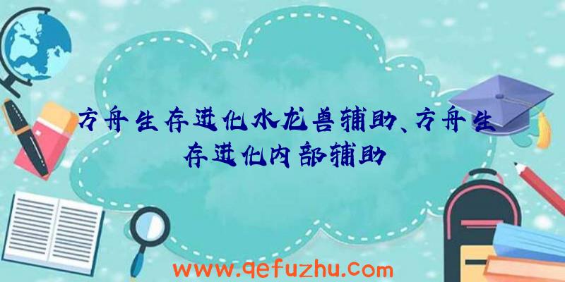 方舟生存进化水龙兽辅助、方舟生存进化内部辅助