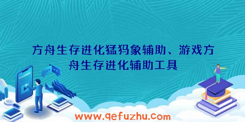 方舟生存进化猛犸象辅助、游戏方舟生存进化辅助工具