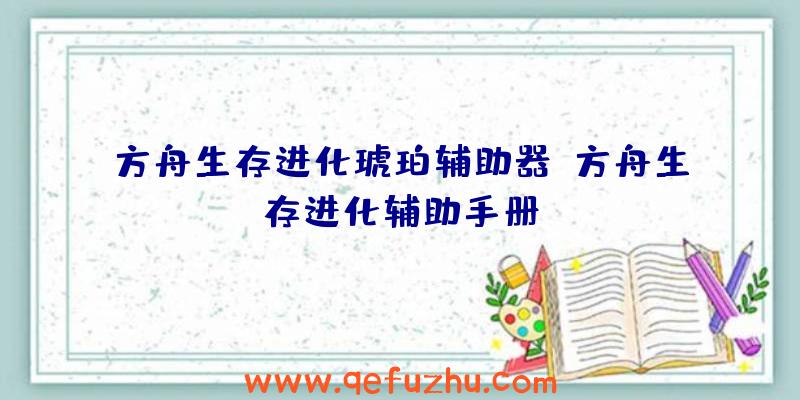 方舟生存进化琥珀辅助器、方舟生存进化辅助手册