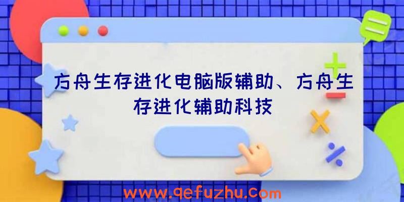 方舟生存进化电脑版辅助、方舟生存进化辅助科技