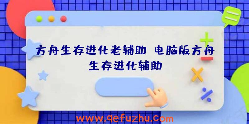 方舟生存进化老辅助、电脑版方舟生存进化辅助