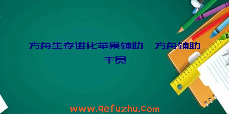 方舟生存进化苹果辅助、方舟辅助干员