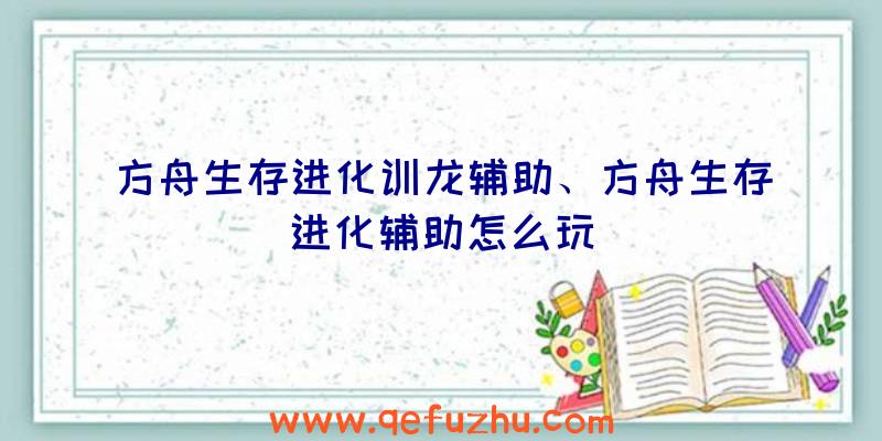 方舟生存进化训龙辅助、方舟生存进化辅助怎么玩