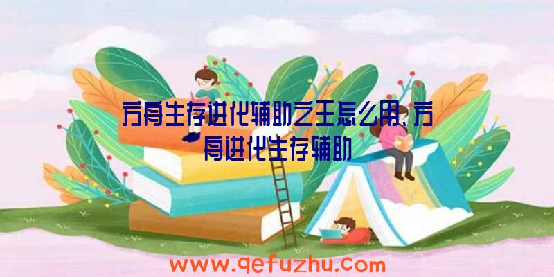 方舟生存进化辅助之王怎么用、方舟进化生存辅助