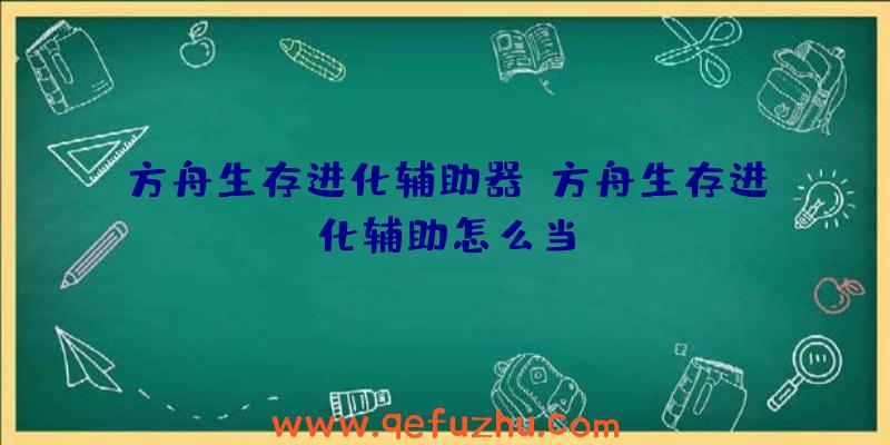 方舟生存进化辅助器、方舟生存进化辅助怎么当