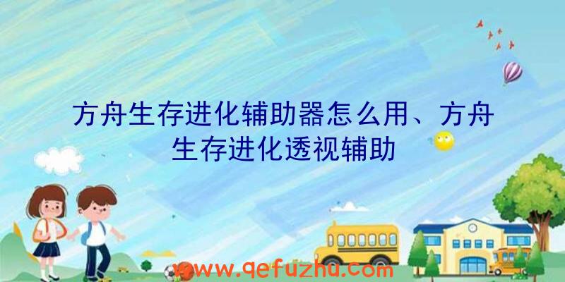 方舟生存进化辅助器怎么用、方舟生存进化透视辅助