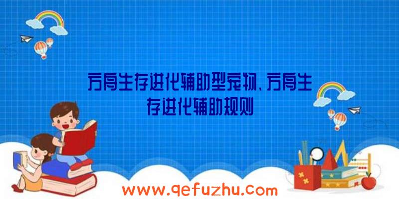 方舟生存进化辅助型宠物、方舟生存进化辅助规则