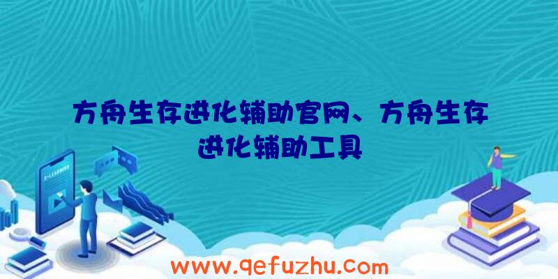 方舟生存进化辅助官网、方舟生存进化辅助工具