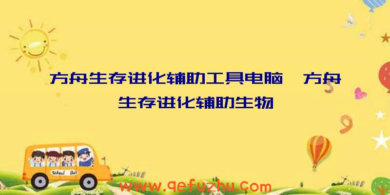 方舟生存进化辅助工具电脑、方舟生存进化辅助生物