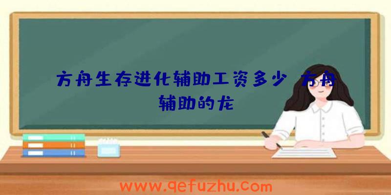 方舟生存进化辅助工资多少、方舟辅助的龙