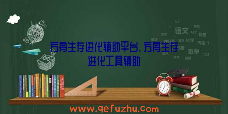 方舟生存进化辅助平台、方舟生存进化工具辅助