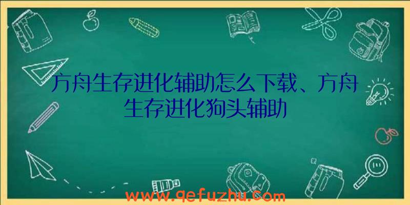 方舟生存进化辅助怎么下载、方舟生存进化狗头辅助