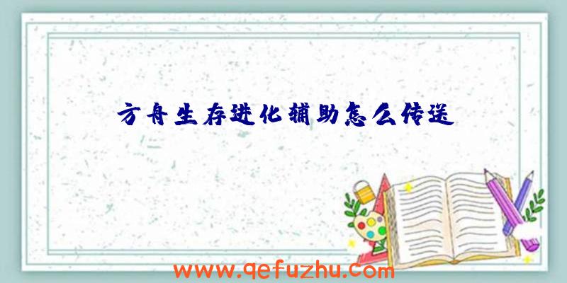 方舟生存进化辅助怎么传送